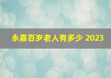 永嘉百岁老人有多少 2023